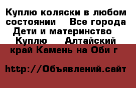 Куплю коляски,в любом состоянии. - Все города Дети и материнство » Куплю   . Алтайский край,Камень-на-Оби г.